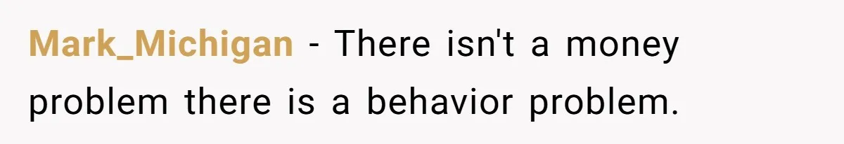 Mark_Michigan − There isn't a money problem there is a behavior problem.