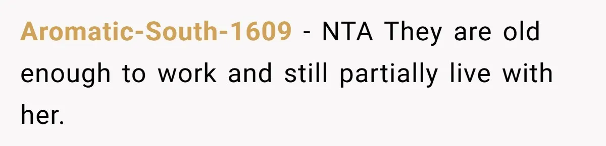 Aromatic-South-1609 − NTA They are old enough to work and still partially live with her.
