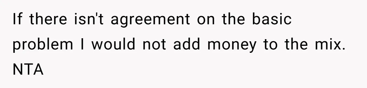 If there isn't agreement on the basic problem I would not add money to the mix. NTA