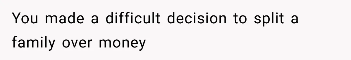 You made a difficult decision to split a family over money