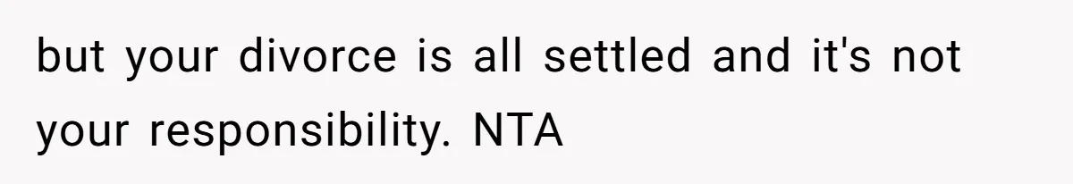 but your divorce is all settled and it's not your responsibility. NTA