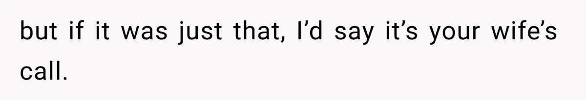 Man Forced To Explain Medical Trauma To His Entire Extended Family Because His Wife Refuses To "Cut the Cord" With Her Mom but if it was just that, I’d say it’s your wife’s call.
