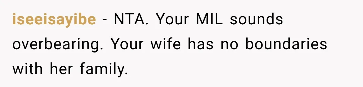 Man Forced To Explain Medical Trauma To His Entire Extended Family Because His Wife Refuses To "Cut the Cord" With Her Mom iseeisayibe − NTA. Your MIL sounds overbearing. Your wife has no boundaries with her family.
