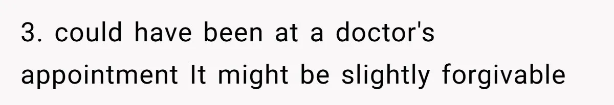Man Forced To Explain Medical Trauma To His Entire Extended Family Because His Wife Refuses To "Cut the Cord" With Her Mom 3. could have been at a doctor's appointment It might be slightly forgivable