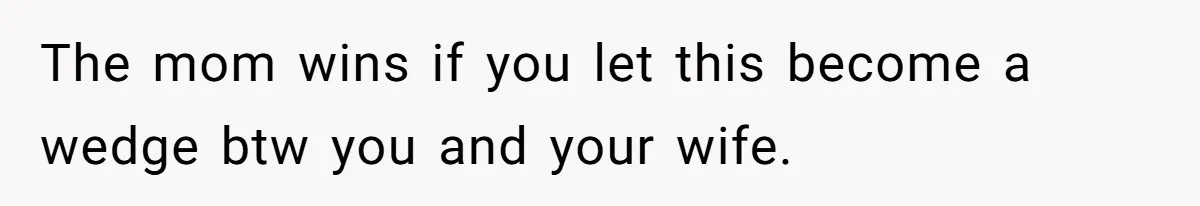 Man Forced To Explain Medical Trauma To His Entire Extended Family Because His Wife Refuses To "Cut the Cord" With Her Mom The mom wins if you let this become a wedge btw you and your wife.
