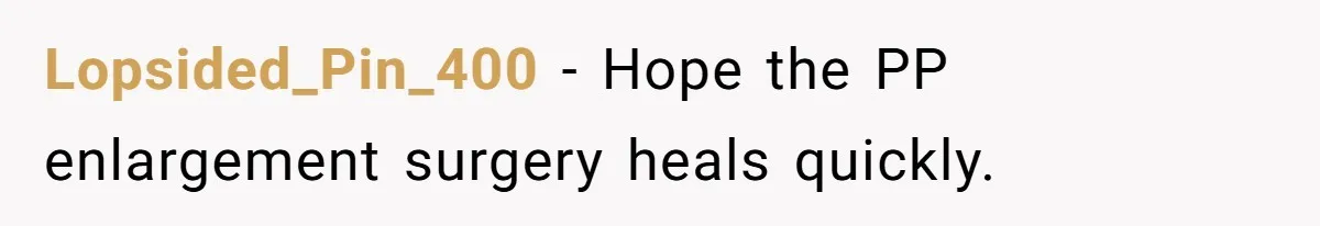Man Forced To Explain Medical Trauma To His Entire Extended Family Because His Wife Refuses To "Cut the Cord" With Her Mom Lopsided_Pin_400 − Hope the PP enlargement surgery heals quickly.