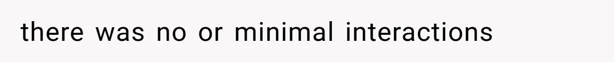 there was no or minimal interactions