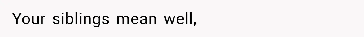 Your siblings mean well,