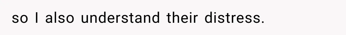 so I also understand their distress.