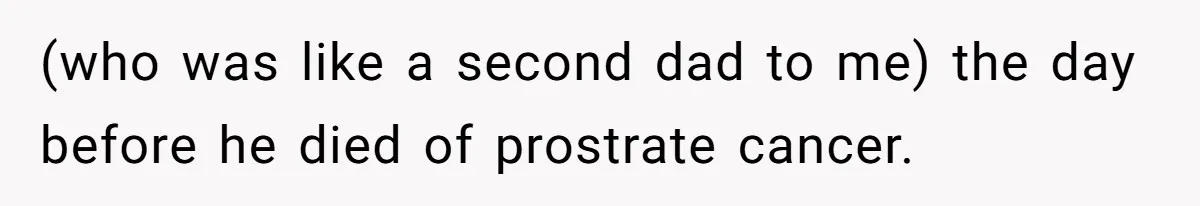 (who was like a second dad to me) the day before he died of prostrate cancer.