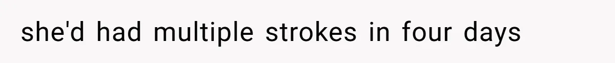 she'd had multiple strokes in four days