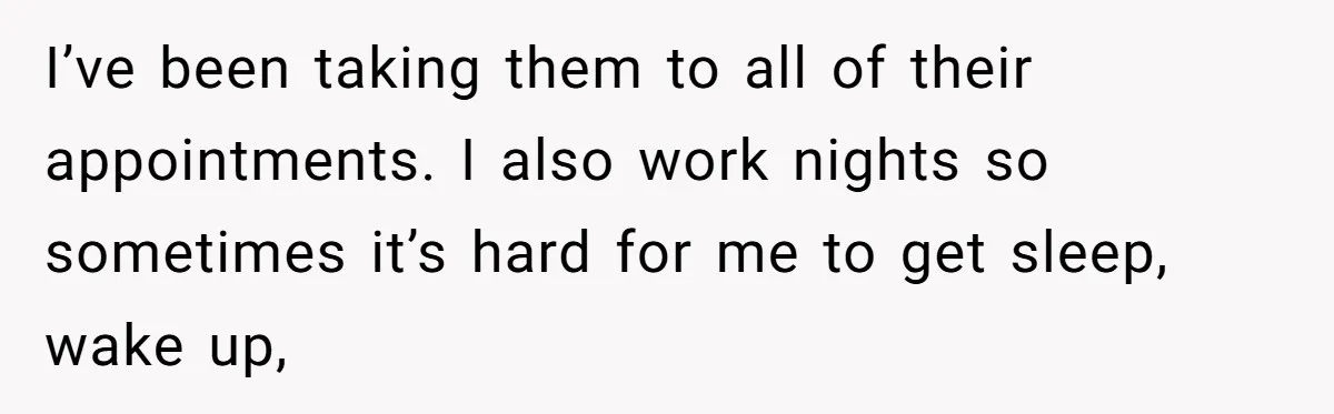 She Drove Her Pregnant Sister Everywhere, Until a Baby Shower Invite Drew the Line I’ve been taking them to all of their appointments. I also work nights so sometimes it’s hard for me to get sleep, wake up,