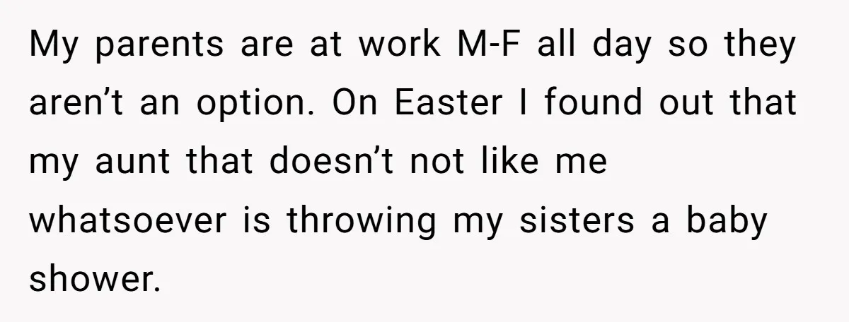 She Drove Her Pregnant Sister Everywhere, Until a Baby Shower Invite Drew the Line My parents are at work M-F all day so they aren’t an option. On Easter I found out that my aunt that doesn’t not like me whatsoever is throwing my...