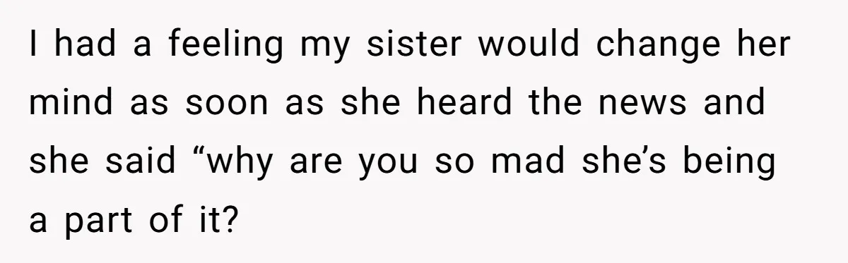 She Drove Her Pregnant Sister Everywhere, Until a Baby Shower Invite Drew the Line I had a feeling my sister would change her mind as soon as she heard the news and she said “why are you so mad she’s being a part of...