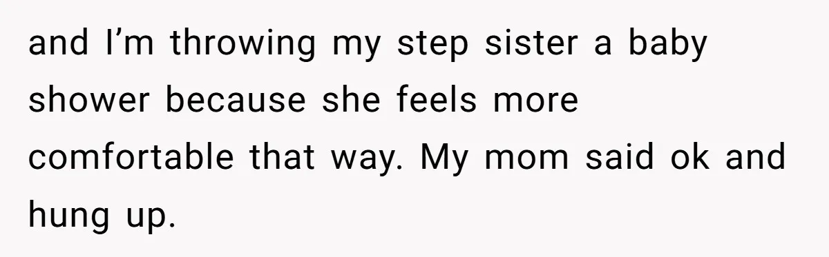 She Drove Her Pregnant Sister Everywhere, Until a Baby Shower Invite Drew the Line and I’m throwing my step sister a baby shower because she feels more comfortable that way. My mom said ok and hung up.