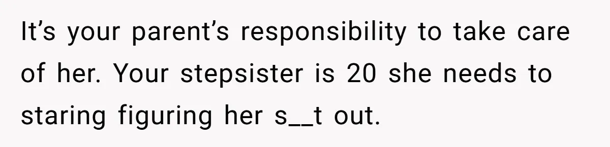 She Drove Her Pregnant Sister Everywhere, Until a Baby Shower Invite Drew the Line It’s your parent’s responsibility to take care of her. Your stepsister is 20 she needs to staring figuring her s__t out.