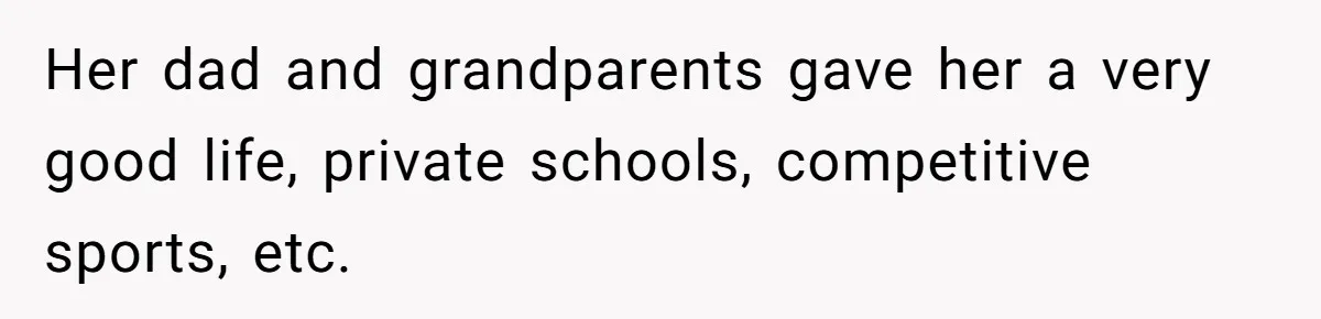 Her dad and grandparents gave her a very good life, private schools, competitive sports, etc.