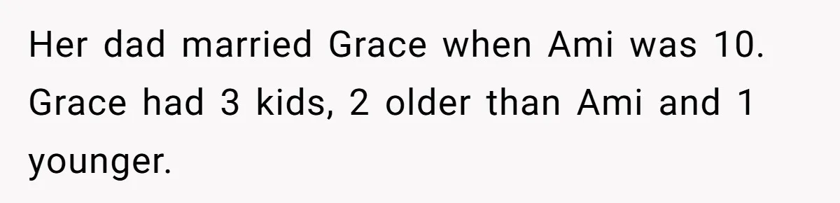 Her dad married Grace when Ami was 10. Grace had 3 kids, 2 older than Ami and 1 younger.