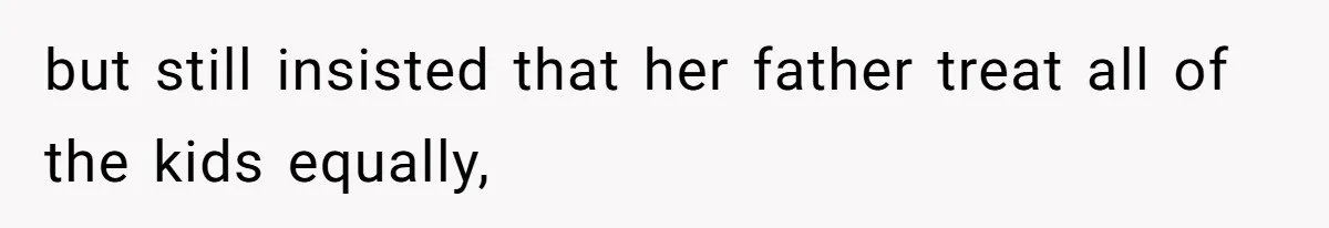 but still insisted that her father treat all of the kids equally,