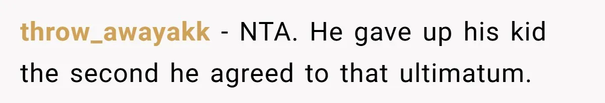 throw_awayakk − NTA. He gave up his kid the second he agreed to that ultimatum.
