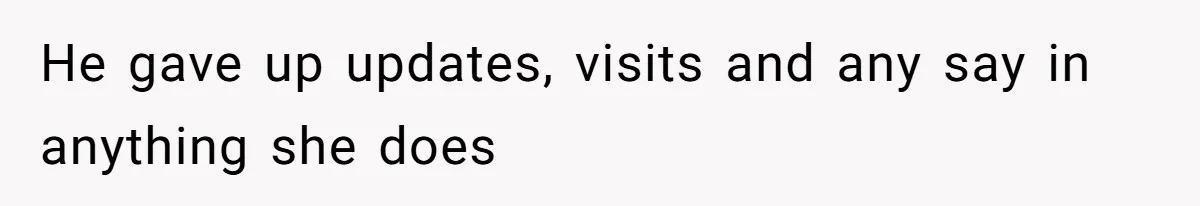 He gave up updates, visits and any say in anything she does