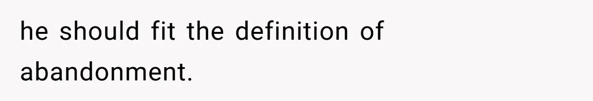 he should fit the definition of abandonment.