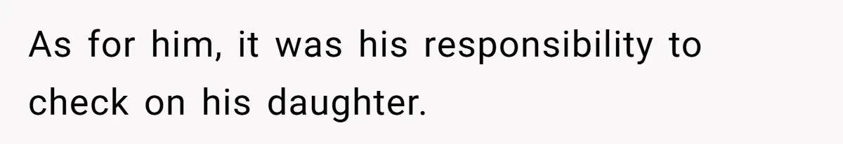 As for him, it was his responsibility to check on his daughter.