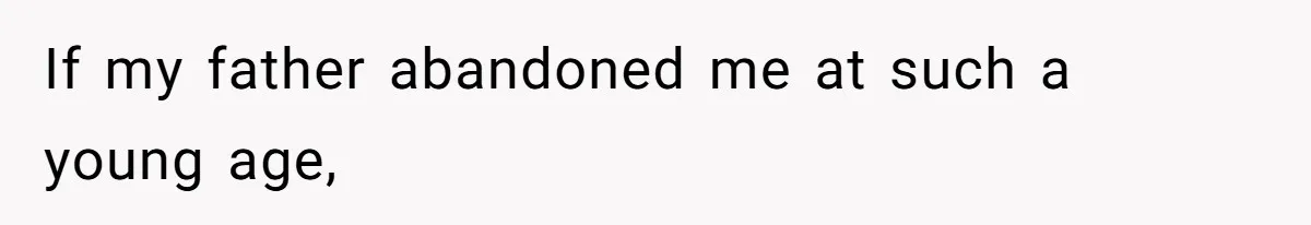 If my father abandoned me at such a young age,