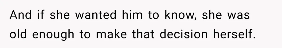 And if she wanted him to know, she was old enough to make that decision herself.