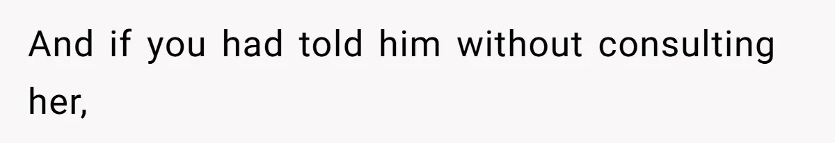 And if you had told him without consulting her,