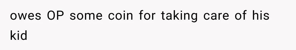 owes OP some coin for taking care of his kid