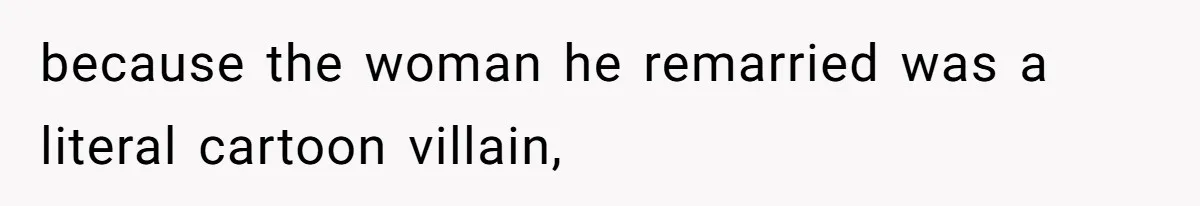 because the woman he remarried was a literal cartoon villain,