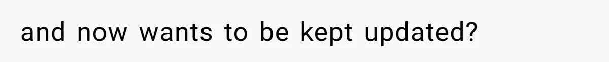 and now wants to be kept updated?