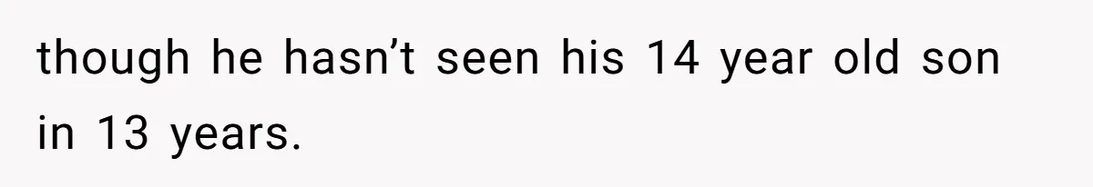 though he hasn’t seen his 14 year old son in 13 years.