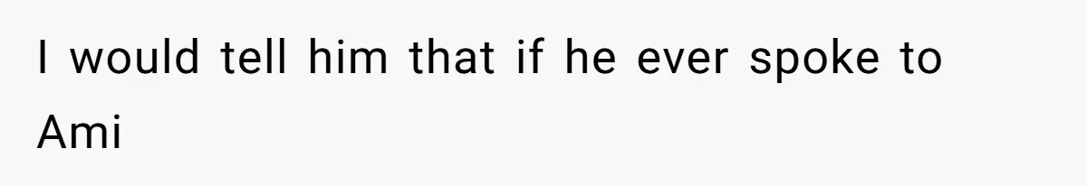 I would tell him that if he ever spoke to Ami