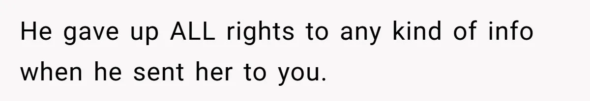 He gave up ALL rights to any kind of info when he sent her to you.