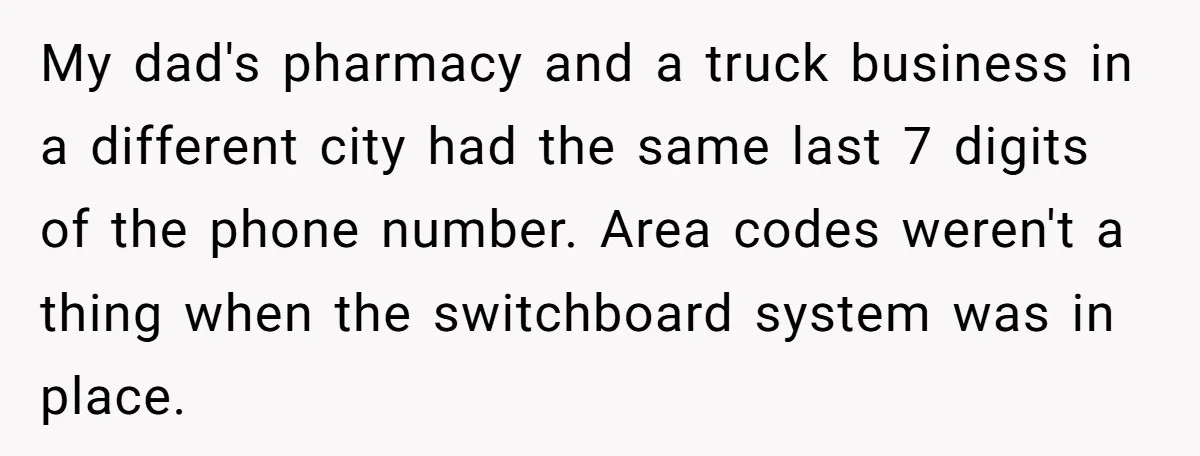He Warned a Trucking Company About a Phone Mix-Up, They Ignored Him, So He Let Their Business Collapse for a Week My dad's pharmacy and a truck business in a different city had the same last 7 digits of the phone number. Area codes weren't a thing when the switchboard system...