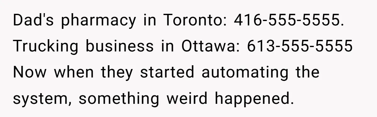 He Warned a Trucking Company About a Phone Mix-Up, They Ignored Him, So He Let Their Business Collapse for a Week Dad's pharmacy in Toronto: 416-555-5555. Trucking business in Ottawa: 613-555-5555 Now when they started automating the system, something weird happened.