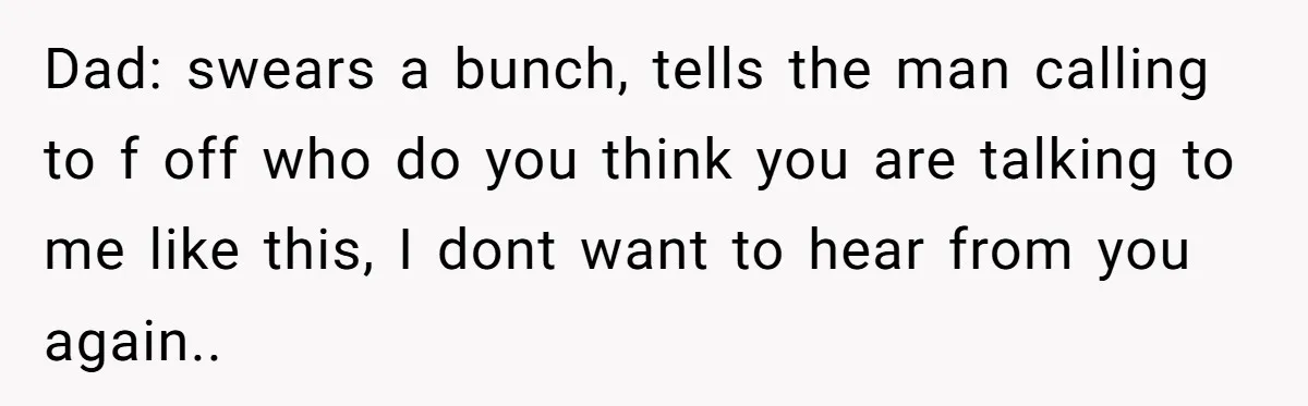 He Warned a Trucking Company About a Phone Mix-Up, They Ignored Him, So He Let Their Business Collapse for a Week Dad: swears a bunch, tells the man calling to f off who do you think you are talking to me like this, I dont want to hear from you again..