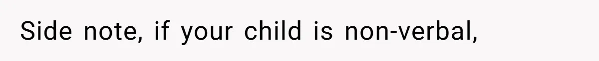 Side note, if your child is non-verbal,