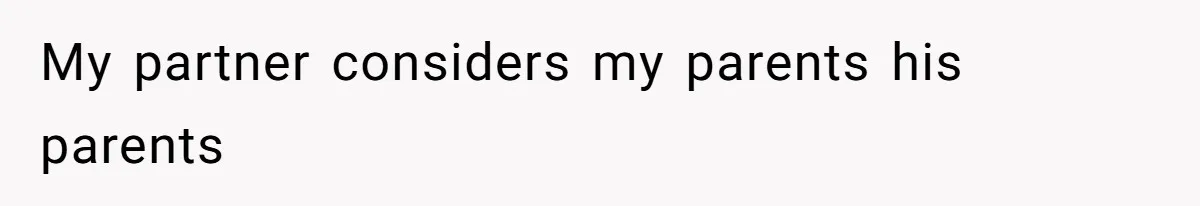 My partner considers my parents his parents