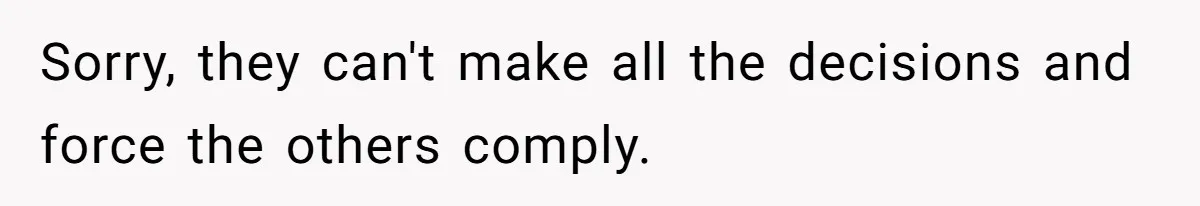 Sorry, they can't make all the decisions and force the others comply.
