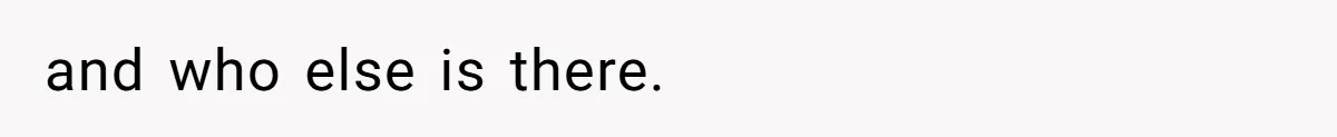 and who else is there.