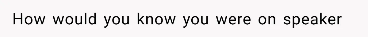 How would you know you were on speaker