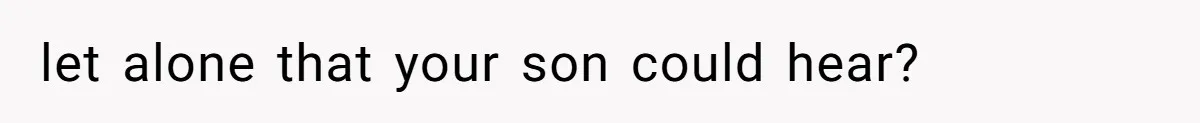 let alone that your son could hear?
