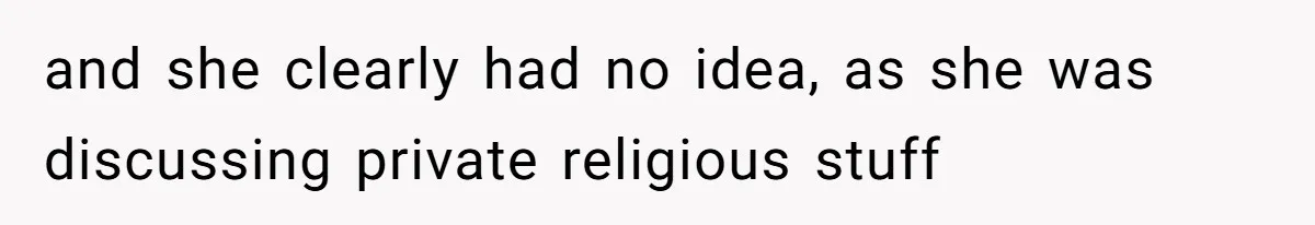 and she clearly had no idea, as she was discussing private religious stuff