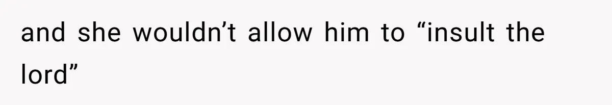 and she wouldn’t allow him to “insult the lord”