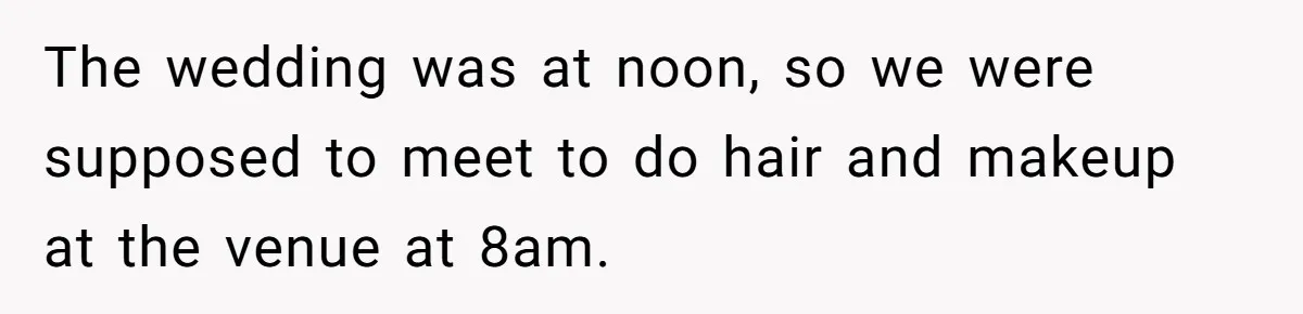 The wedding was at noon, so we were supposed to meet to do hair and makeup at the venue at 8am.