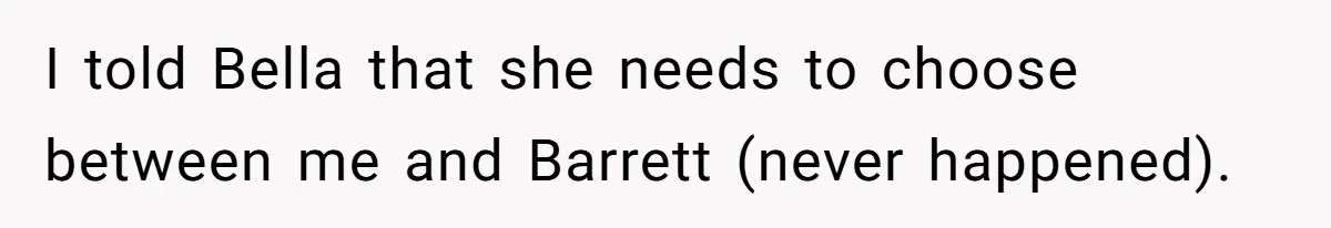I told Bella that she needs to choose between me and Barrett (never happened).