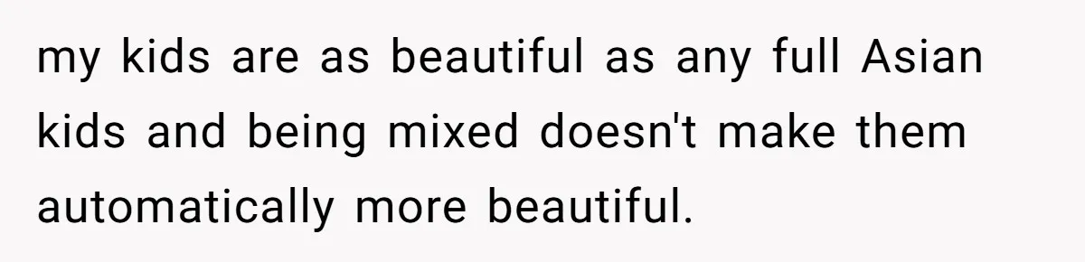 my kids are as beautiful as any full Asian kids and being mixed doesn't make them automatically more beautiful.